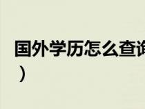 国外学历怎么查询真伪（国外留学生学历查询）