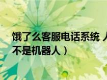 饿了么客服电话系统 人工(跪求饿了么人工客服电话 人工不是机器人) 饿了么客服电话系统 人工(跪求饿了么人工客服电话 人工不是机器人)