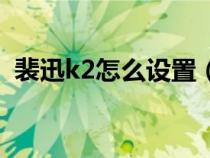 裴迅k2怎么设置（裴讯k2路由器怎么设置）