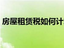 房屋租赁税如何计算（房产租赁税如何计算）