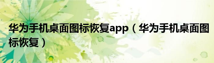 华为手机桌面图标恢复app（华为手机桌面图标恢复）