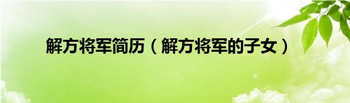 解方将军简历（解方将军的子女）