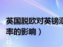英国脱欧对英镑汇率影响（英国脱欧对英镑汇率的影响）