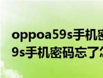 oppoa59s手机密码忘了怎么刷机(oppoa59s手机密码忘了怎么解锁) oppoa59s手机密码忘了怎么刷机(oppoa59s手机密码忘了怎么解锁)