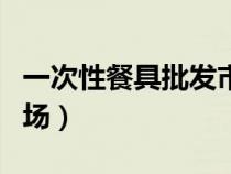 一次性餐具批发市场网页（一次性餐具批发市场）