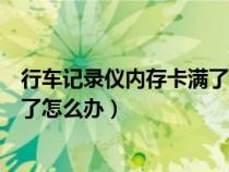 行车记录仪内存卡满了怎么删除不了(行车记录仪内存卡满了怎么办) 行车记录仪内存卡满了怎么删除不了(行车记录仪内存卡满了怎么办)