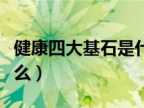 健康四大基石是什么意思（健康四大基石是什么）