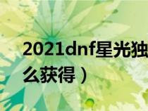 2021dnf星光独角兽怎么得(星光独角兽怎么获得) 2021dnf星光独角兽怎么得(星光独角兽怎么获得)