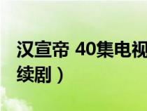 汉宣帝 40集电视连续剧(汉宣帝40集电视连续剧) 汉宣帝 40集电视连续剧(汉宣帝40集电视连续剧)