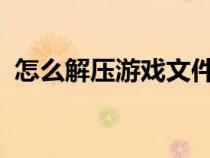 怎么解压游戏文件zip（怎么解压游戏文件）