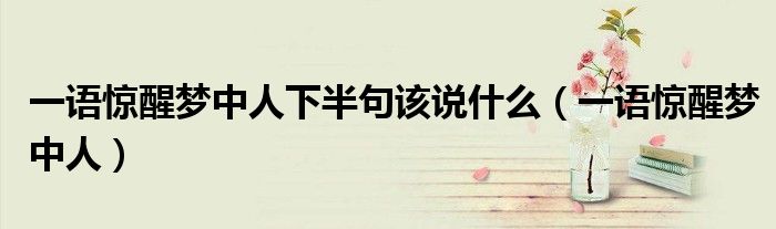 一语惊醒梦中人下半句该说什么（一语惊醒梦中人）