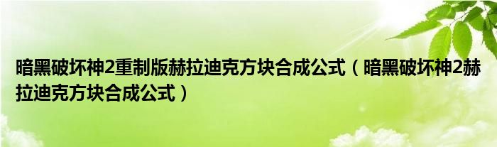 暗黑破坏神2重制版赫拉迪克方块合成公式（暗黑破坏神2赫拉迪克方块合成公式） 