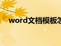 word文档模板怎么改(word文档模板) word文档模板怎么改(word文档模板)