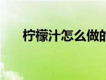 柠檬汁怎么做的视频（柠檬汁怎么做）