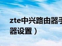 zte中兴路由器手机怎么设置(zte中兴路由器设置) zte中兴路由器手机怎么设置(zte中兴路由器设置)
