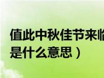 值此中秋佳节来临之际是什么意思(来临之际是什么意思) 值此中秋佳节来临之际是什么意思(来临之际是什么意思)