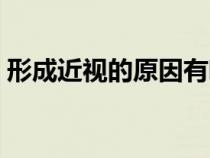 形成近视的原因有哪些（近视的原因有哪些）