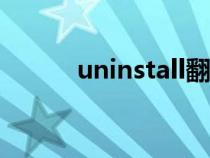 uninstall翻译成中文(uninst) uninstall翻译成中文(uninst)