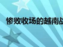 惨败收场的越南战争（越南战争中国惨败）