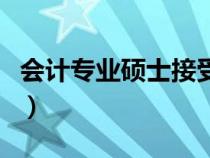 会计专业硕士接受调剂的学校（会计专业硕士）