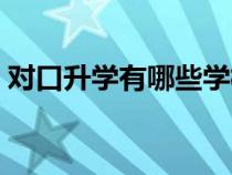 对口升学有哪些学校（对口升学有哪些学校）