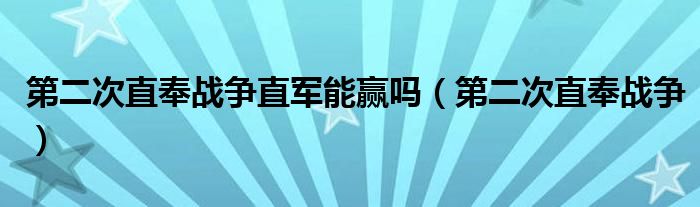 第二次直奉战争直军能赢吗（第二次直奉战争）