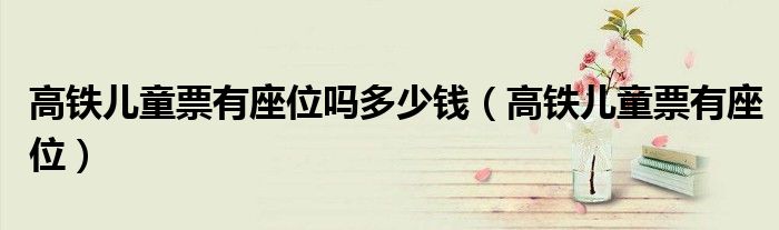 高铁儿童票有座位吗多少钱（高铁儿童票有座位）