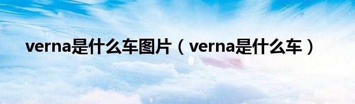 verna是什么车图片（verna是什么车）