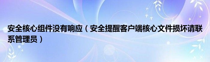 安全核心组件没有响应（安全提醒客户端核心文件损坏请联系管理员）