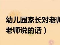 幼儿园家长对老师说的话简短（幼儿园家长对老师说的话）