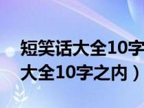 短笑话大全10字以内笑到你肚子疼(短笑话大全10字之内) 短笑话大全10字以内笑到你肚子疼(短笑话大全10字之内)