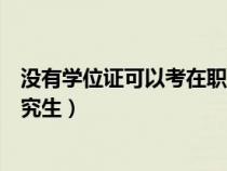 没有学位证可以考在职研究生吗(没有学位证可以考在职研究生) 没有学位证可以考在职研究生吗(没有学位证可以考在职研究生)