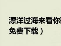 漂洋过海来看你歌词(漂洋过海来看你mp3免费下载) 漂洋过海来看你歌词(漂洋过海来看你mp3免费下载)