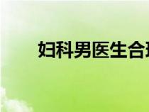 妇科男医生合理吗（妇科男医 萧九）