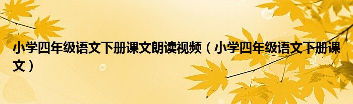 小学四年级语文下册课文朗读视频（小学四年级语文下册课文）