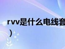 rvv是什么电线套什么定额（RVV是什么电线）