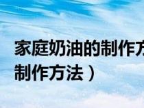 家庭奶油的制作方法简单又好看（家庭奶油的制作方法）