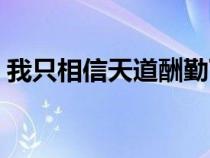 我只相信天道酬勤下一句（天道酬勤下一句）