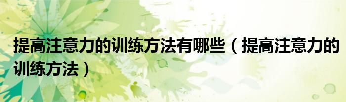 提高注意力的训练方法有哪些（提高注意力的训练方法）