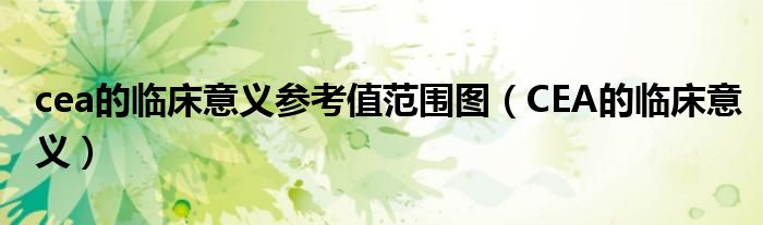 cea的临床意义参考值范围图（CEA的临床意义）
