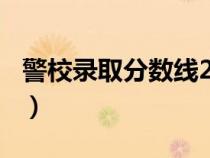 警校录取分数线2018(警校录取分数线2018) 警校录取分数线2018(警校录取分数线2018)