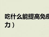 吃什么能提高免疫力女人（吃什么能提高免疫力）