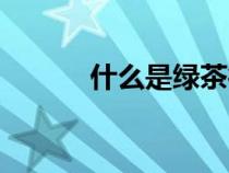 什么是绿茶行为（什么是绿茶）