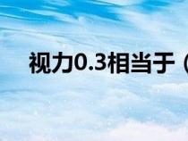 视力0.3相当于（视力0 3相当于多少度）