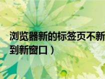 浏览器新的标签页不新开窗口(浏览器打开新标签但是不转到新窗口) 浏览器新的标签页不新开窗口(浏览器打开新标签但是不转到新窗口)