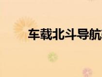 车载北斗导航软件（车载北斗导航）