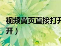 视频黄页直接打开怎么设置（视频黄页直接打开）