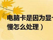 电脑卡是因为显卡还是处理器(win7电脑卡慢怎么处理) 电脑卡是因为显卡还是处理器(win7电脑卡慢怎么处理)
