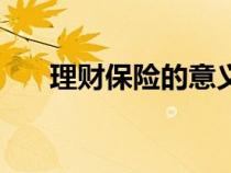 理财保险的意义与功用（理财的意义）