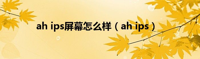 ah ips屏幕怎么样（ah ips）
